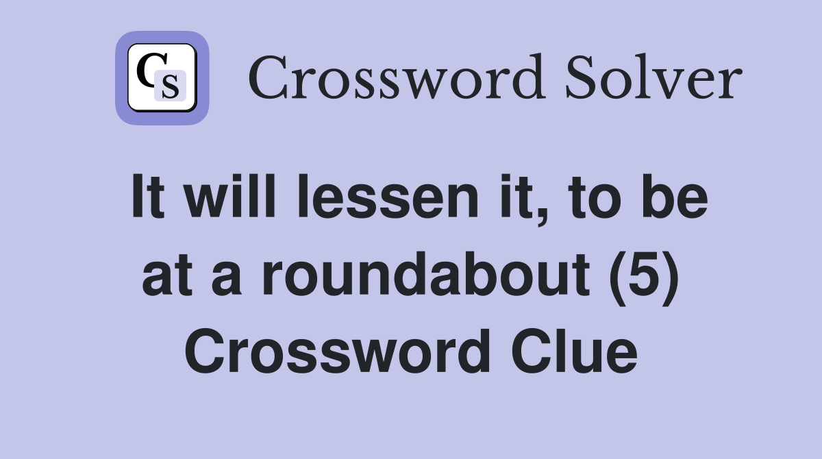 It will lessen it, to be at a roundabout (5) Crossword Clue