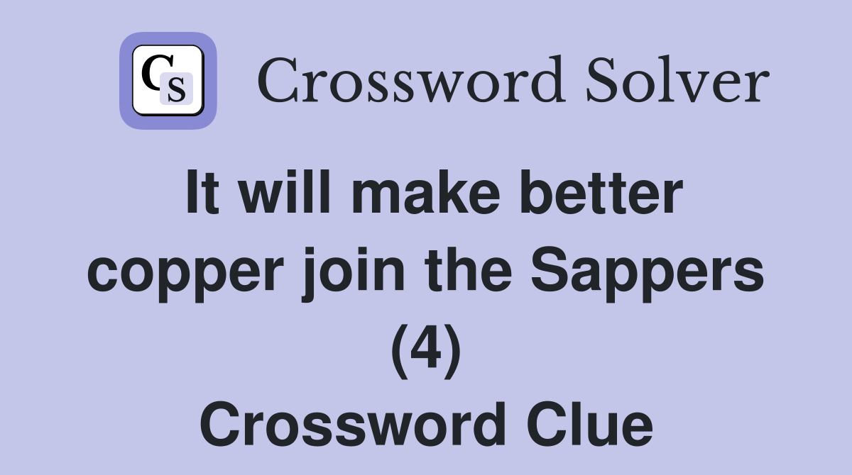 It will make better copper join the Sappers (4) Crossword Clue