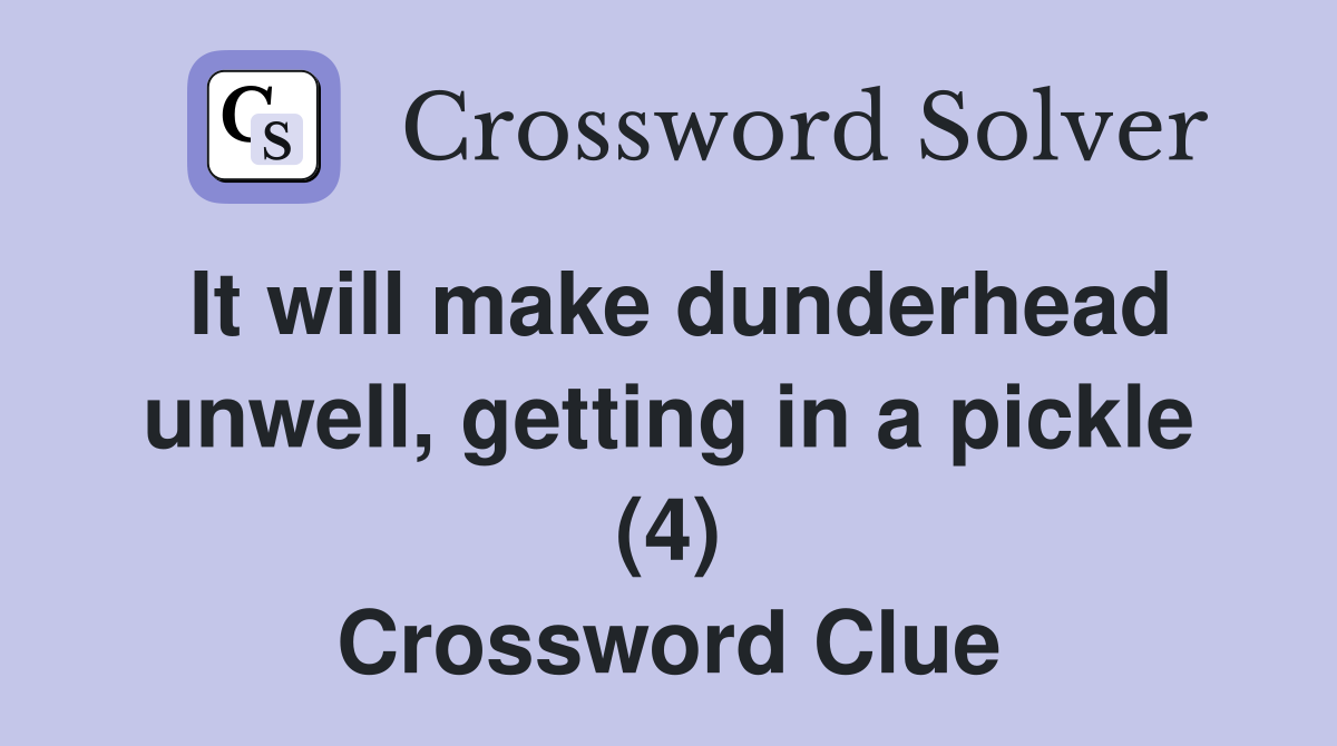 It will make dunderhead unwell, getting in a pickle (4) Crossword Clue