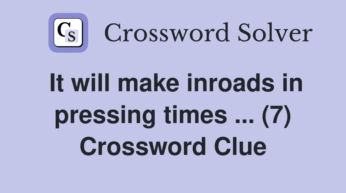 It will make inroads in pressing times ... (7) Crossword Clue