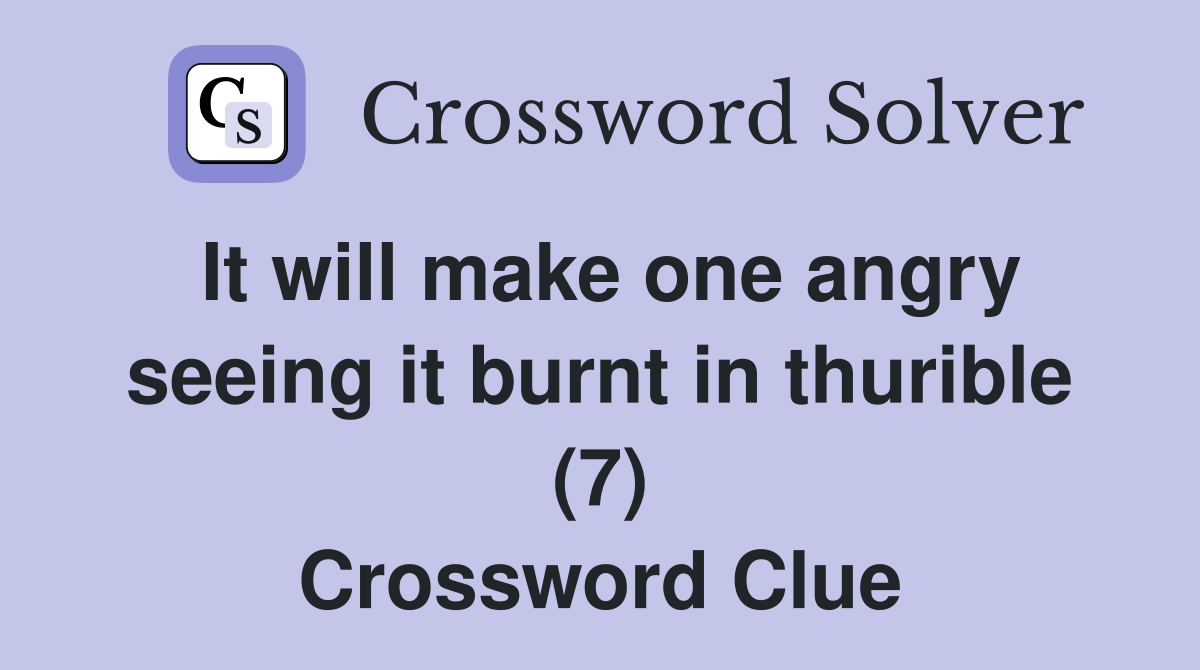 It will make one angry seeing it burnt in thurible (7) Crossword Clue