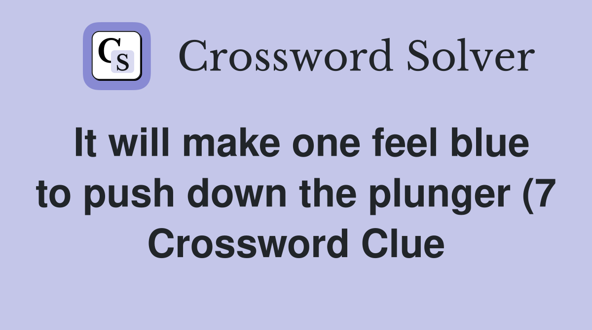 It will make one feel blue to push down the plunger (7) Crossword It will make one feel blue to push down the plunger (7) Crossword