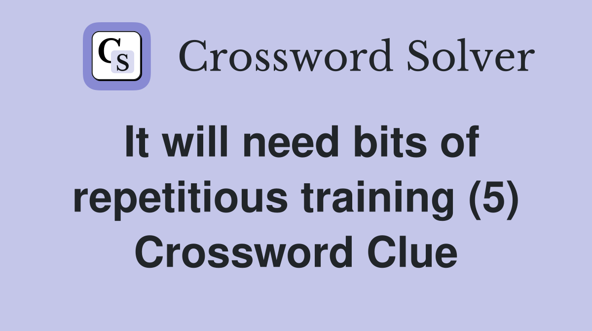 It will need bits of repetitious training (5) Crossword Clue