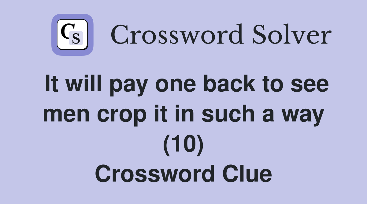 It will pay one back to see men crop it in such a way (10) Crossword Clue