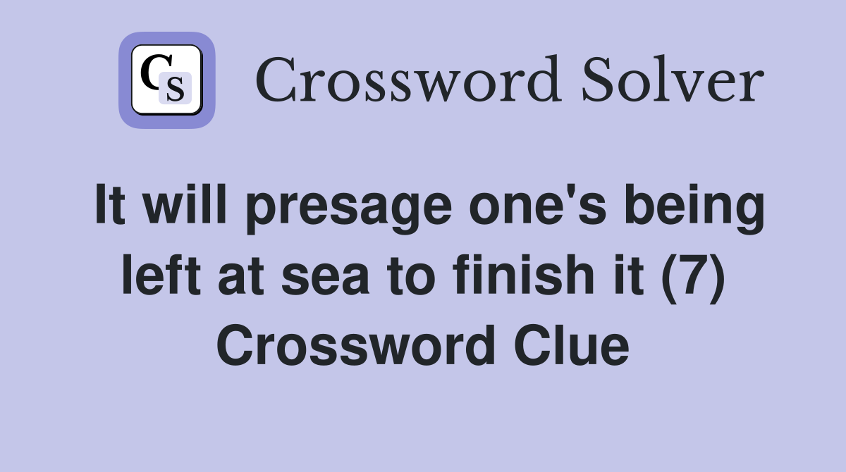 It will presage one's being left at sea to finish it (7) Crossword Clue