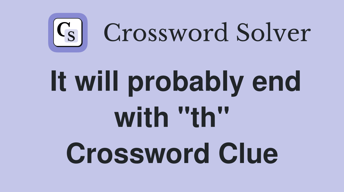 It will probably end with "th" Crossword Clue