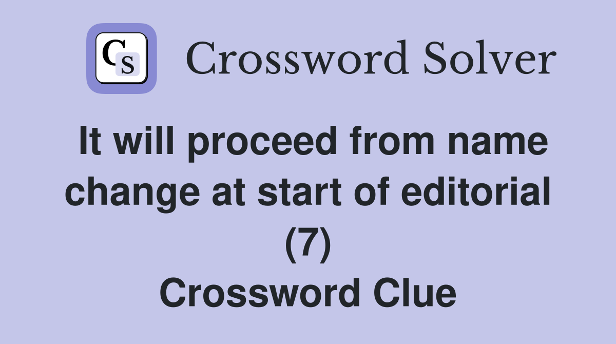 It will proceed from name change at start of editorial (7) Crossword Clue