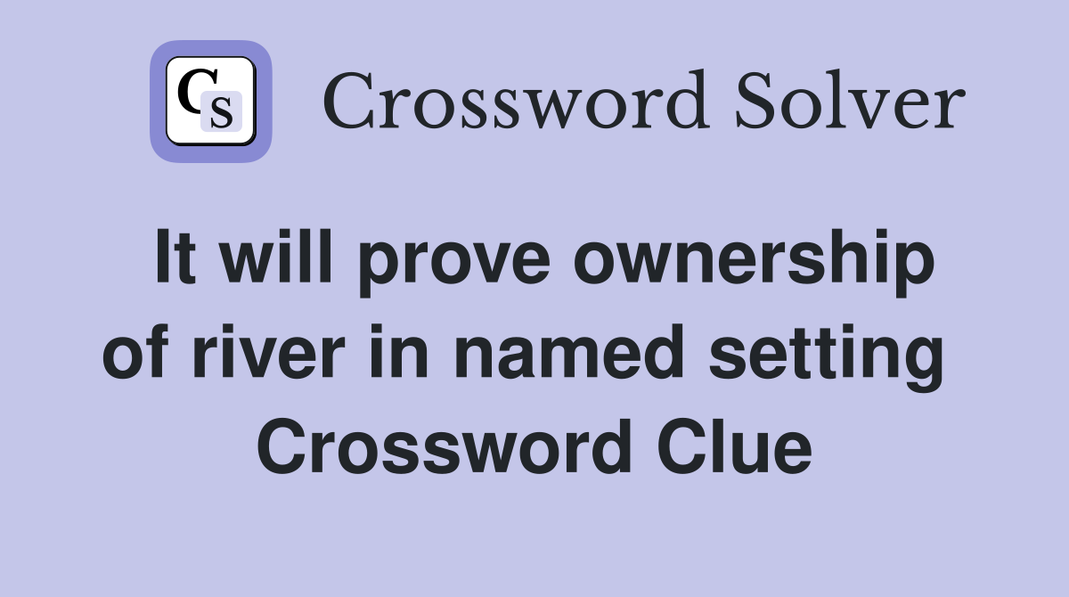 It will prove ownership of river in named setting  Crossword Clue