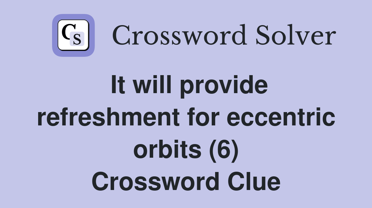 It will provide refreshment for eccentric orbits (6) Crossword Clue