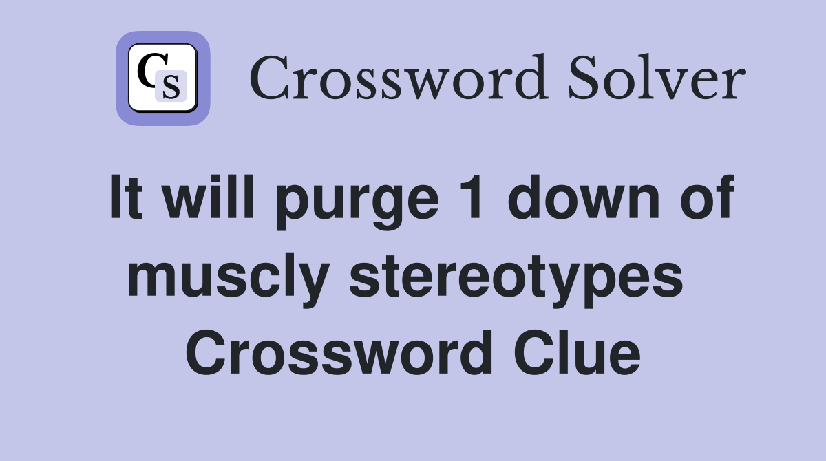 It will purge 1 down of muscly stereotypes  Crossword Clue