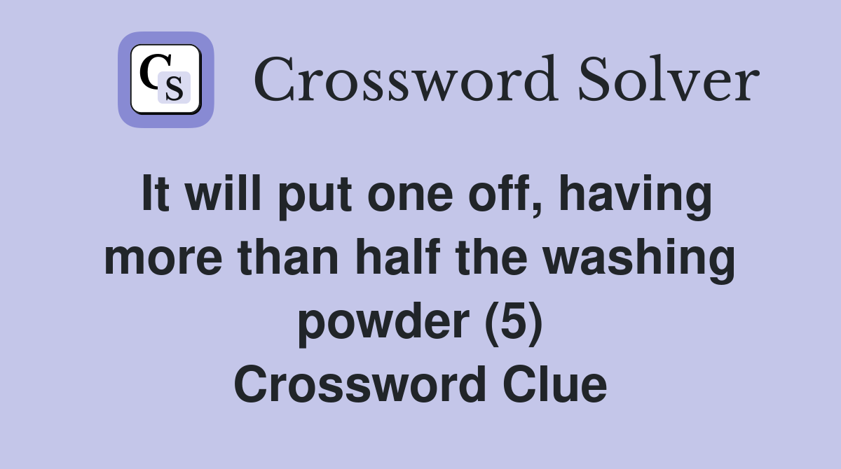 It will put one off, having more than half the washing powder (5) Crossword Clue
