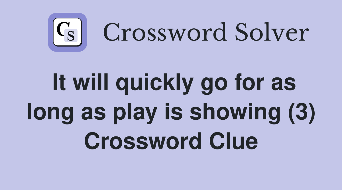 It will quickly go for as long as play is showing (3) Crossword Clue