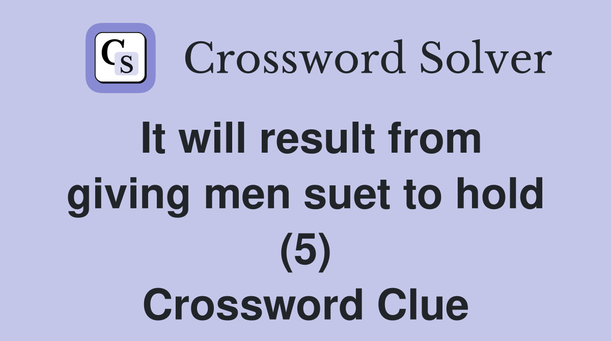 It will result from giving men suet to hold (5) Crossword Clue