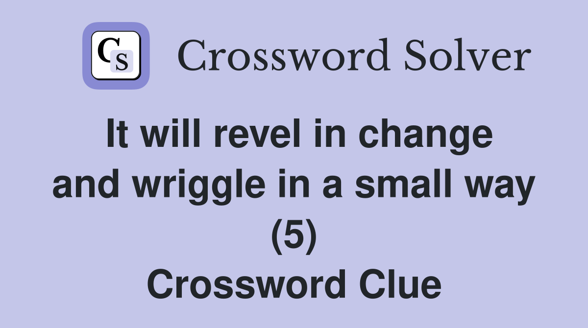 It will revel in change and wriggle in a small way (5) Crossword Clue