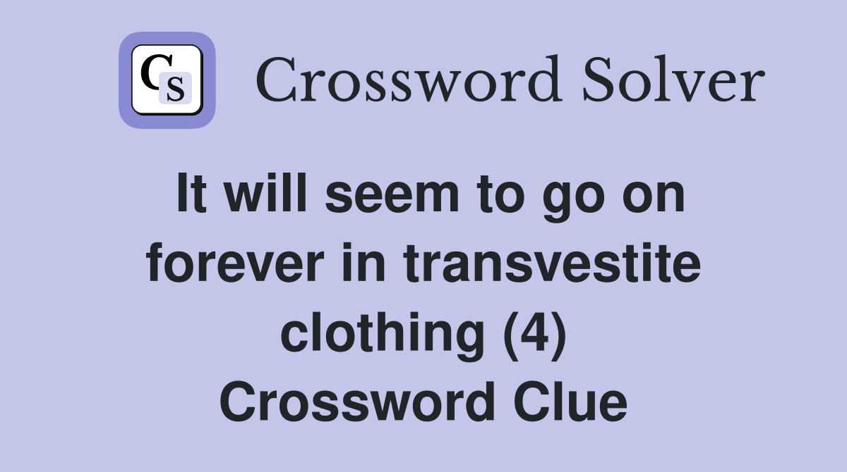 It will seem to go on forever in transvestite clothing (4) Crossword Clue
