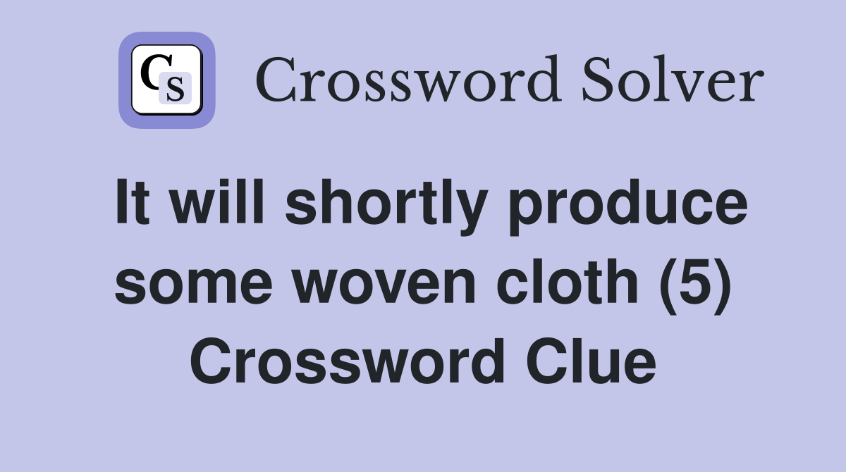 It will shortly produce some woven cloth (5) Crossword Clue