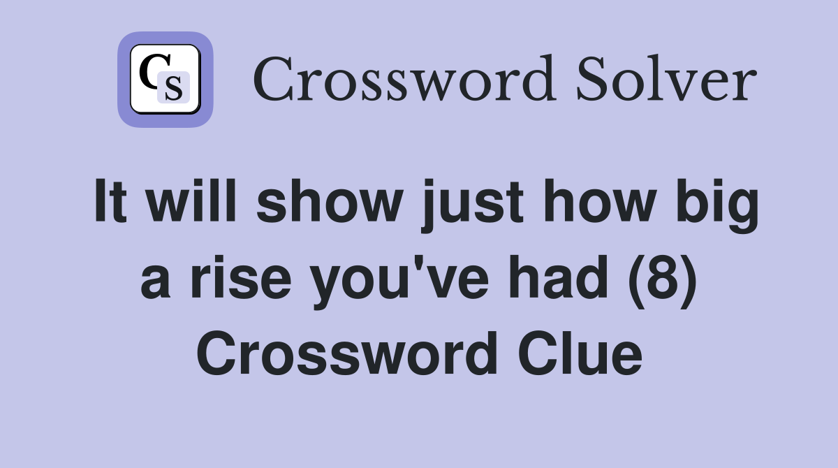 It will show just how big a rise you've had (8) Crossword Clue