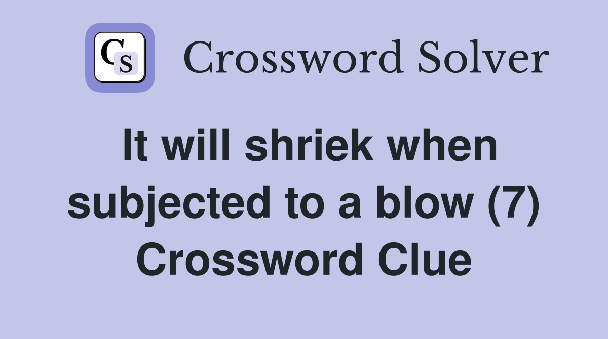 It will shriek when subjected to a blow (7) Crossword Clue