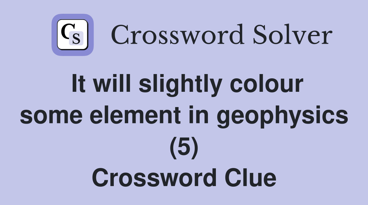 It will slightly colour some element in geophysics (5) Crossword Clue