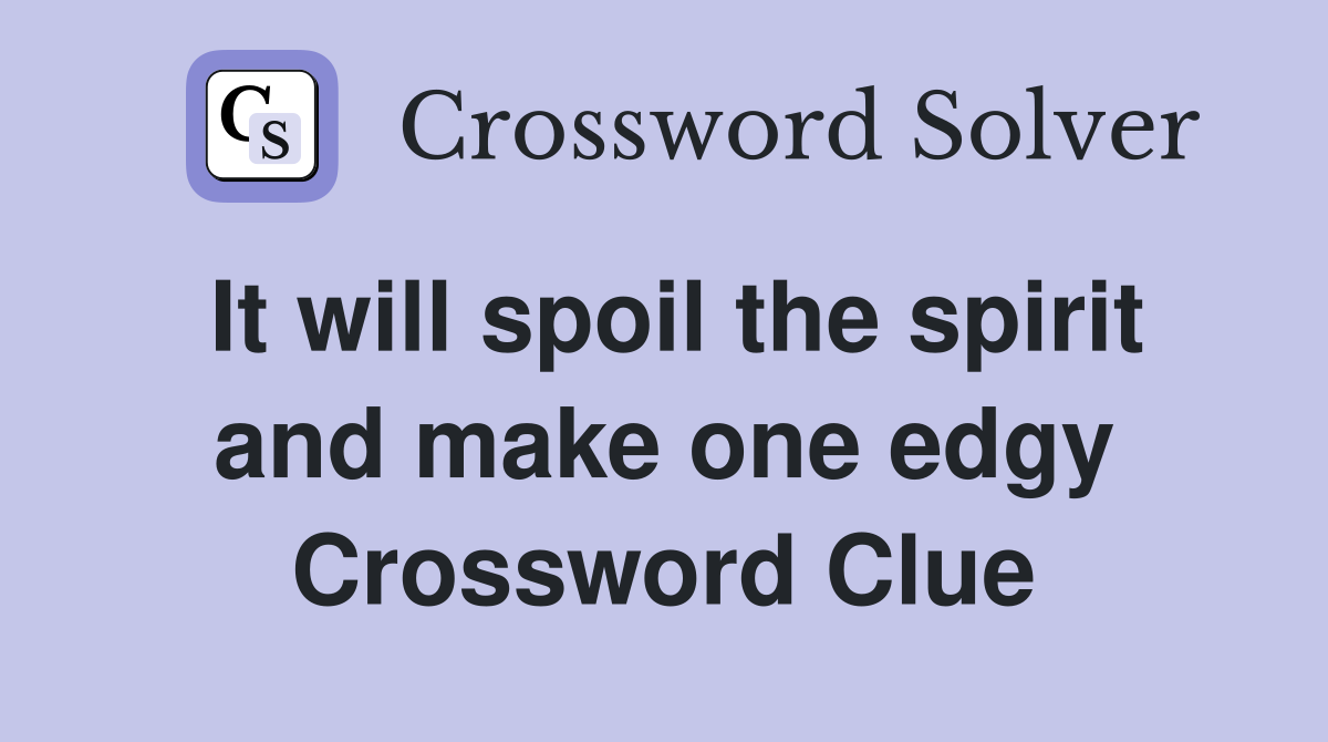 It will spoil the spirit and make one edgy Crossword Clue