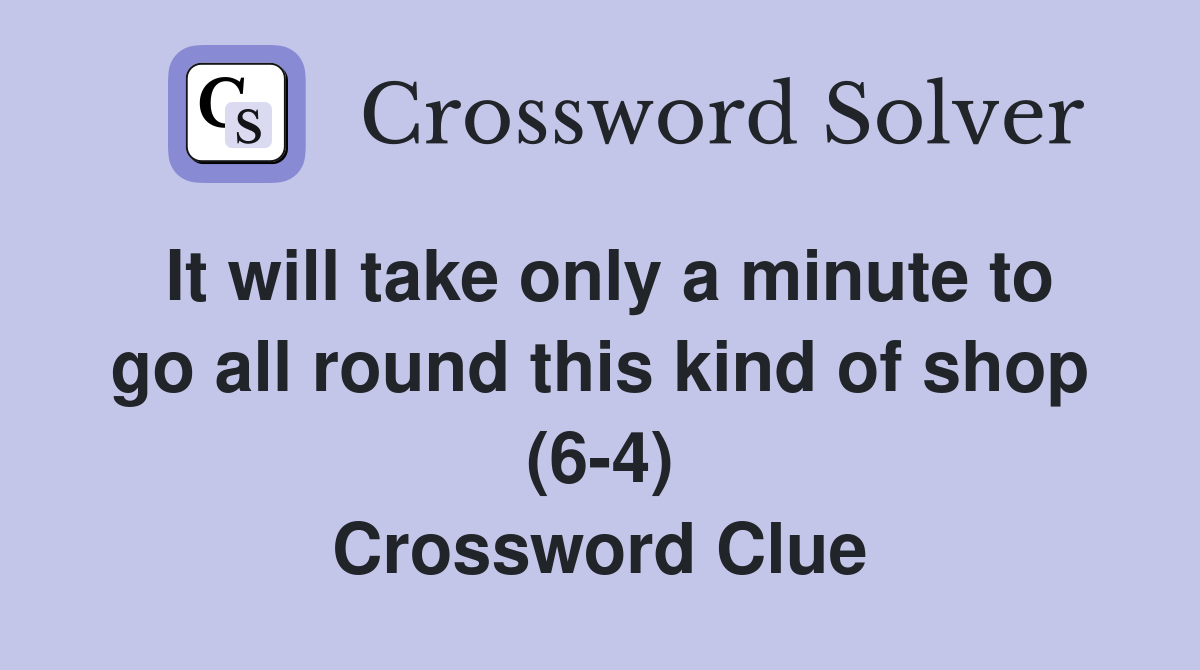 It will take only a minute to go all round this kind of shop (6-4) Crossword Clue