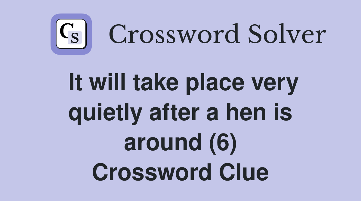 It will take place very quietly after a hen is around (6) Crossword Clue