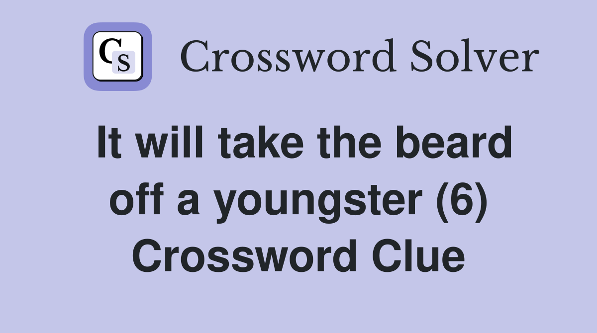 It will take the beard off a youngster (6) Crossword Clue
