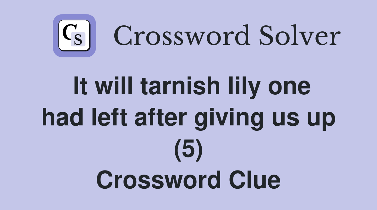 It will tarnish lily one had left after giving us up (5) Crossword Clue