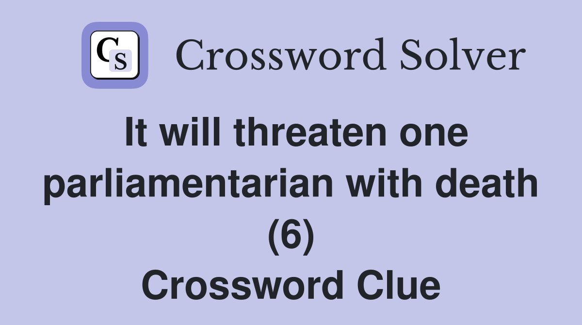 It will threaten one parliamentarian with death (6) Crossword Clue