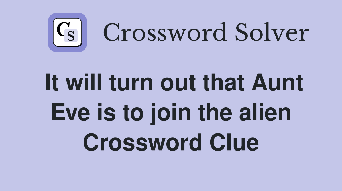 It will turn out that Aunt Eve is to join the alien Crossword Clue