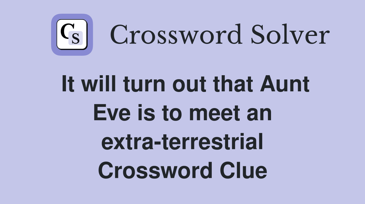 It will turn out that Aunt Eve is to meet an extra-terrestrial Crossword Clue