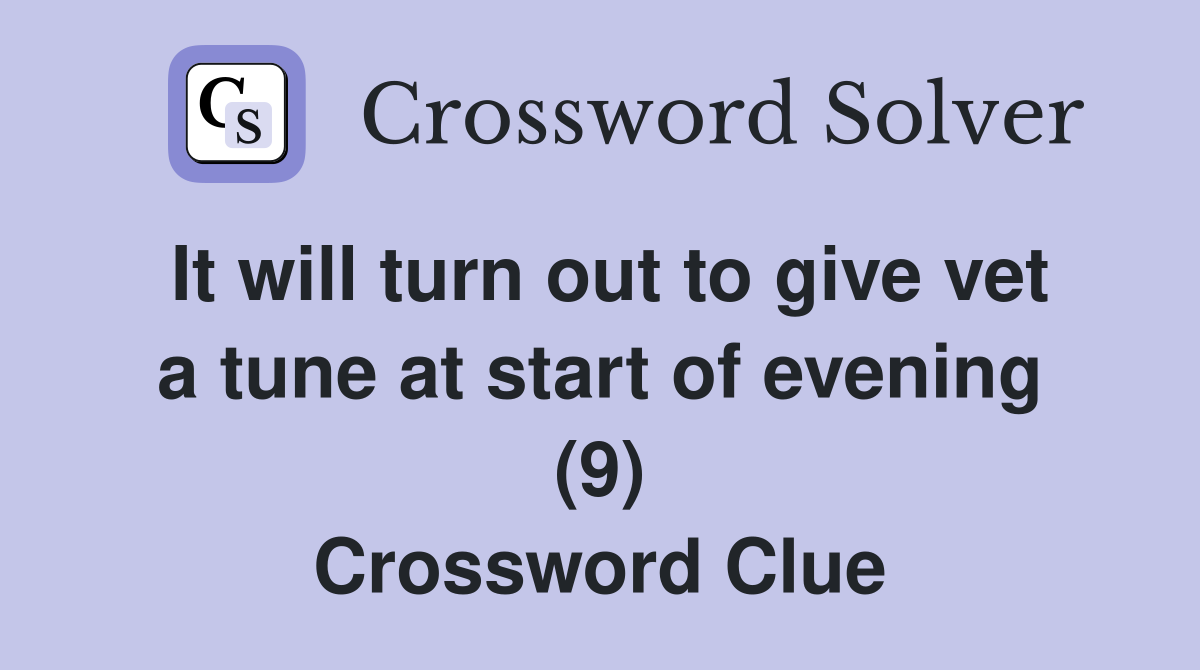 It will turn out to give vet a tune at start of evening (9) Crossword Clue