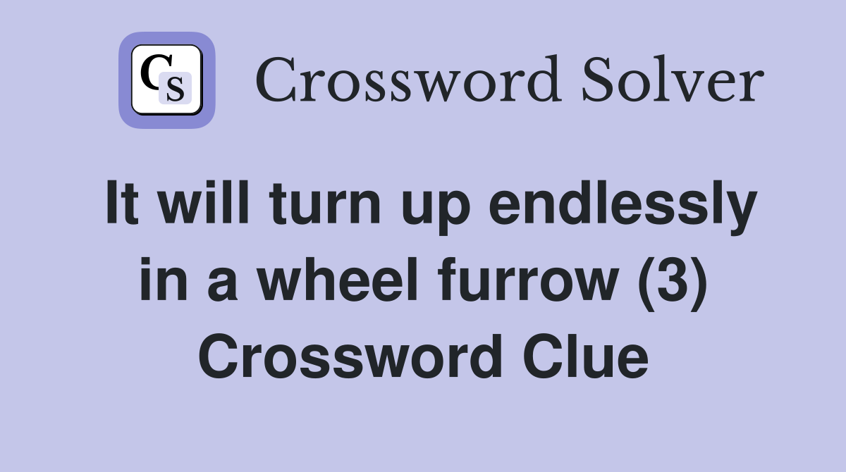 It will turn up endlessly in a wheel furrow (3) Crossword Clue