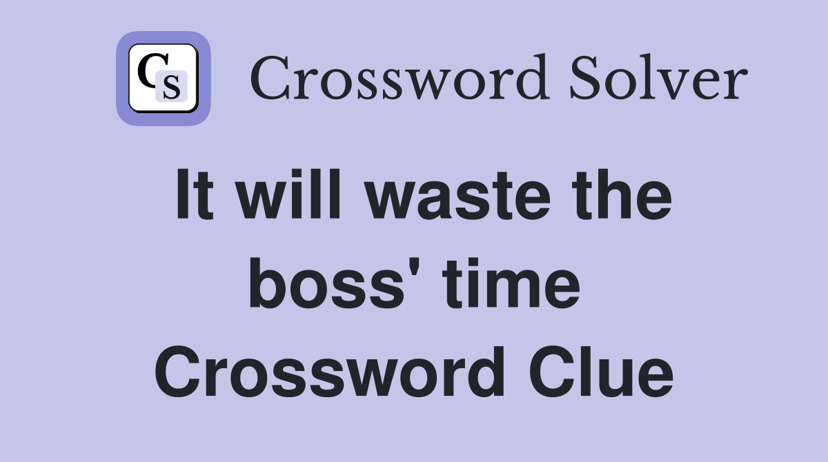 It will waste the boss' time Crossword Clue