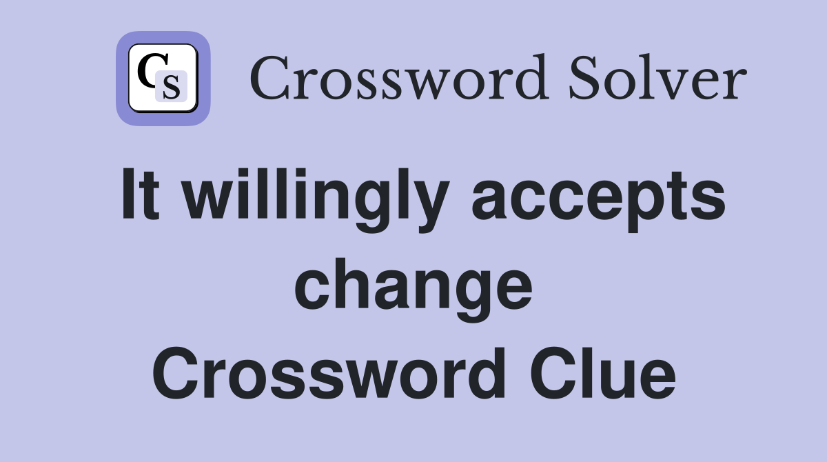 It willingly accepts change Crossword Clue