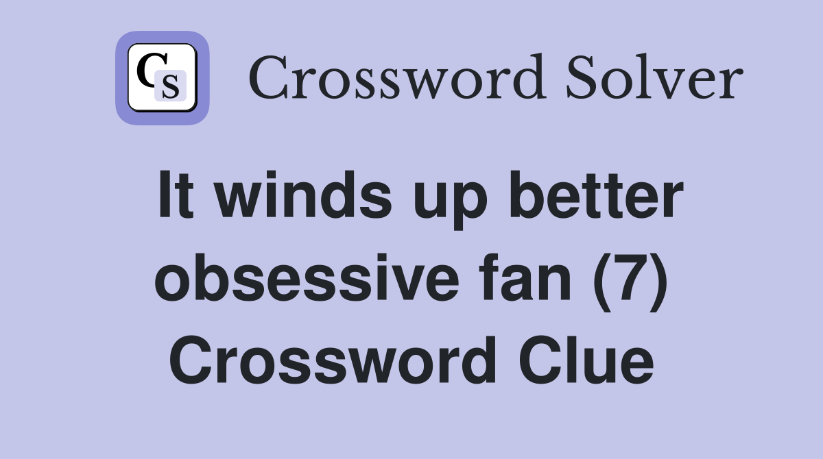 It winds up better obsessive fan (7) Crossword Clue