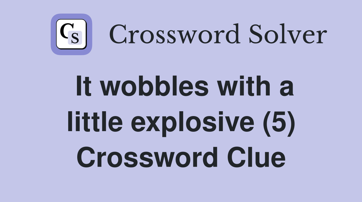 It wobbles with a little explosive (5) Crossword Clue