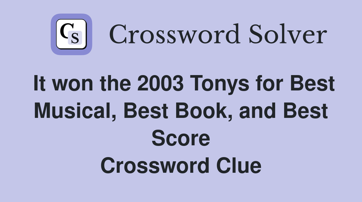 It won the 2003 Tonys for Best Musical, Best Book, and Best Score Crossword Clue
