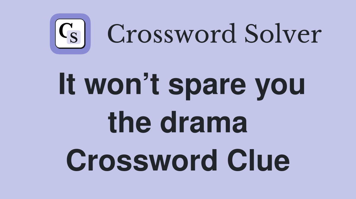 It won’t spare you the drama Crossword Clue