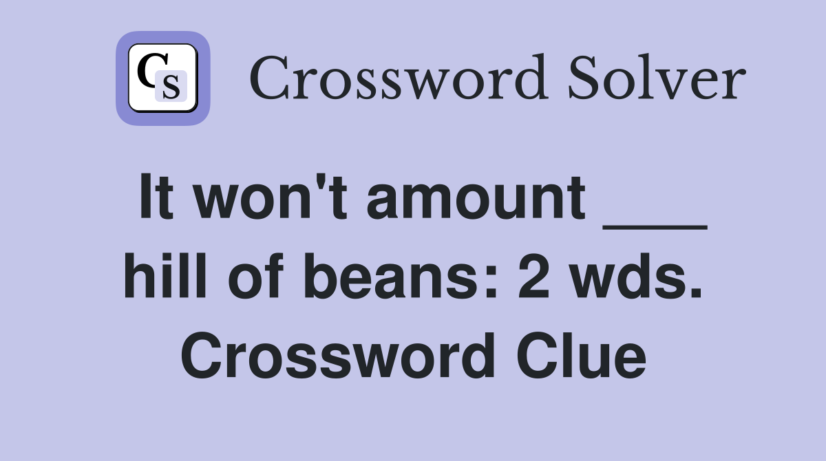 It won't amount ___ hill of beans: 2 wds. Crossword Clue