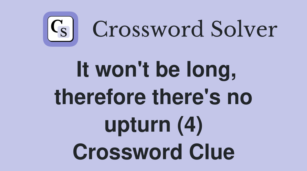 It won't be long, therefore there's no upturn (4) Crossword Clue