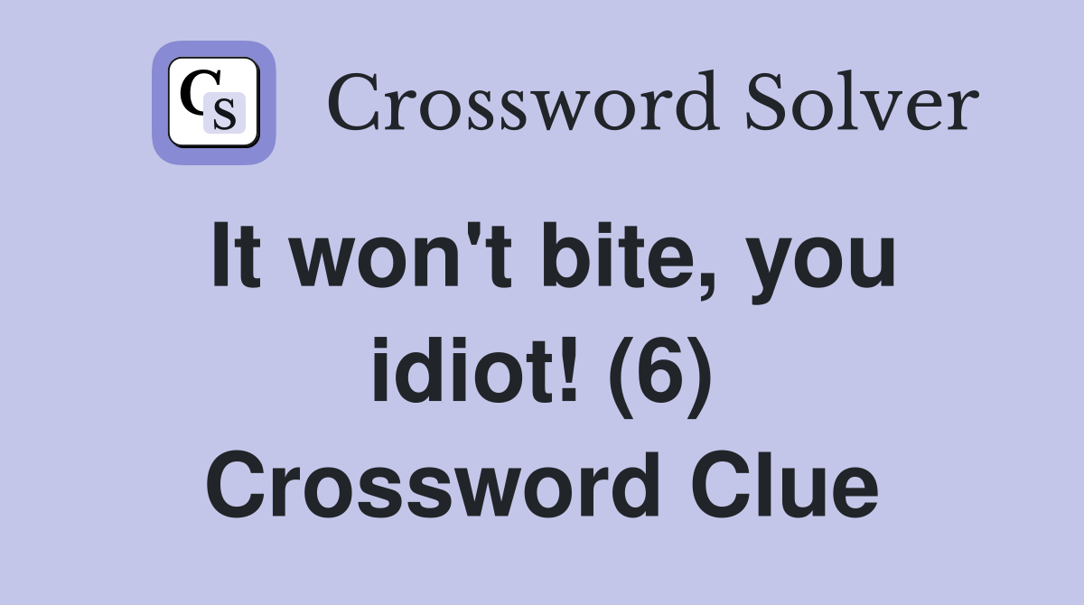 It won't bite, you idiot! (6) Crossword Clue