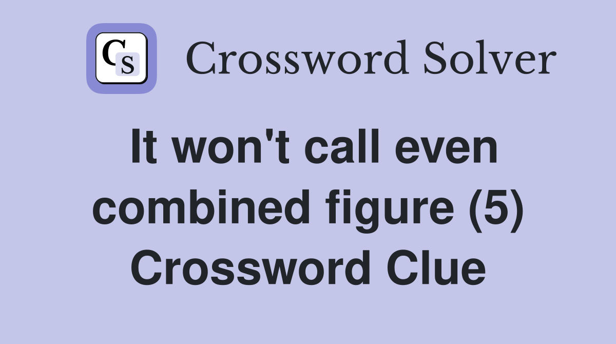 It won't call even combined figure (5) Crossword Clue