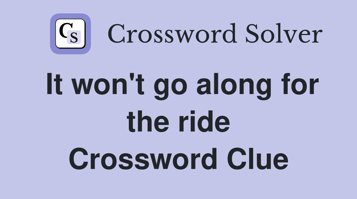It won't go along for the ride Crossword Clue