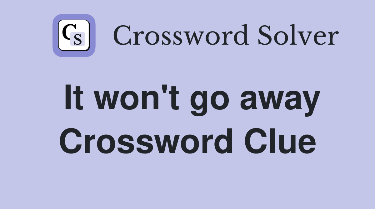 It won't go away Crossword Clue