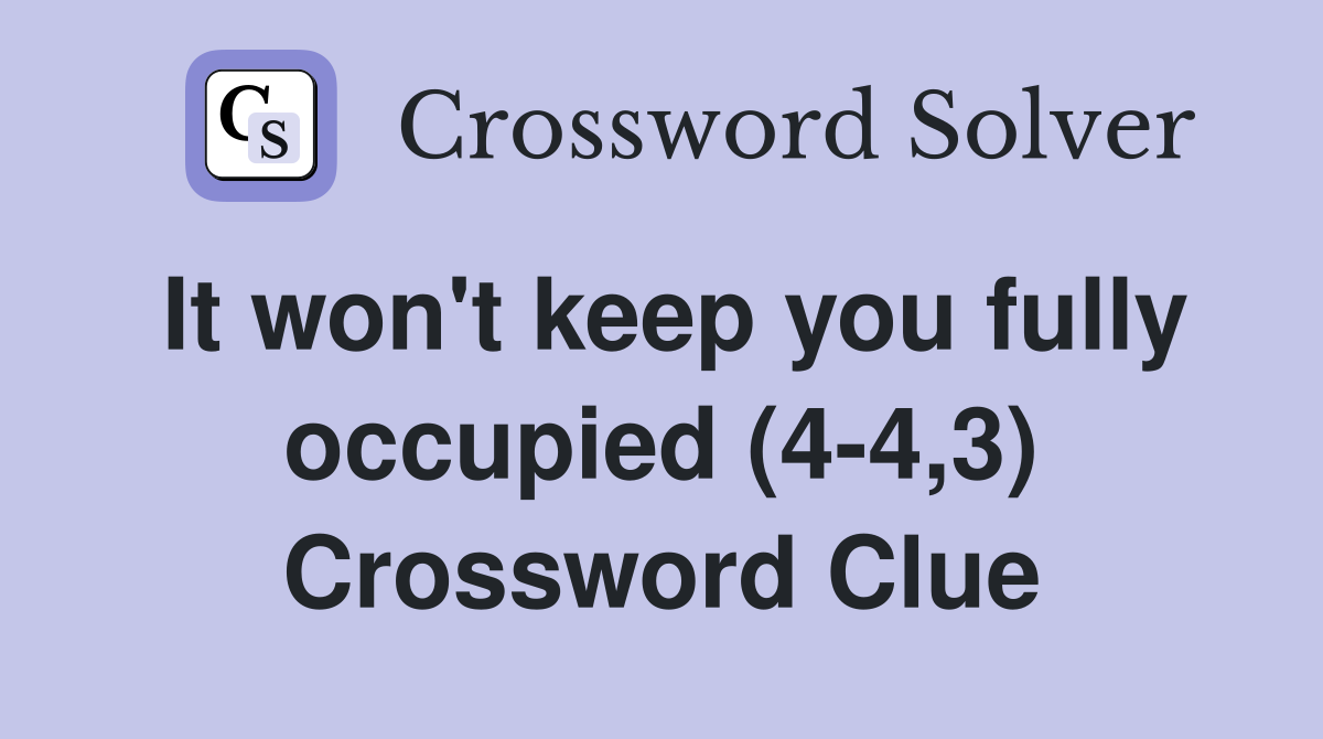 It won't keep you fully occupied (4-4,3) Crossword Clue