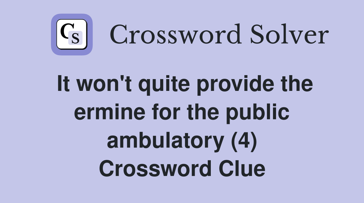 It won't quite provide the ermine for the public ambulatory (4) Crossword Clue