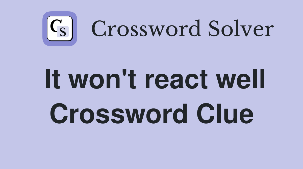 It won't react well Crossword Clue