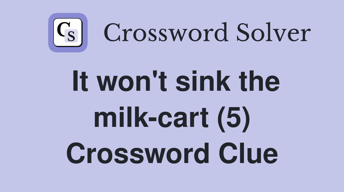 It won't sink the milk-cart (5) Crossword Clue