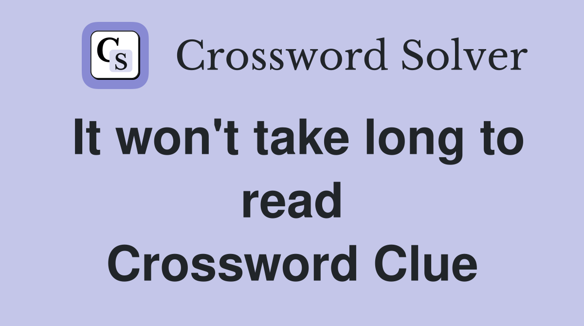 It won't take long to read Crossword Clue